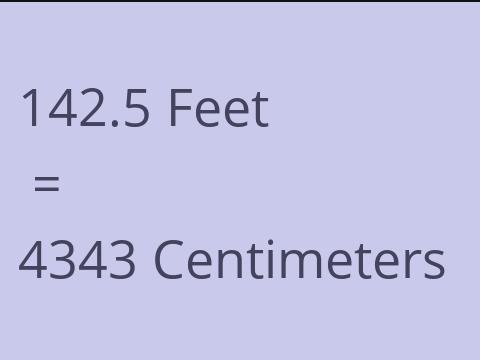 142.5 FEET TO CM