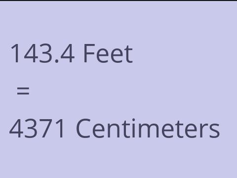 143.4 FEET TO CM