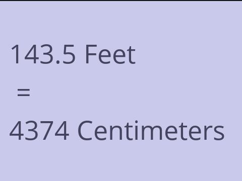 143.5 FEET TO CM