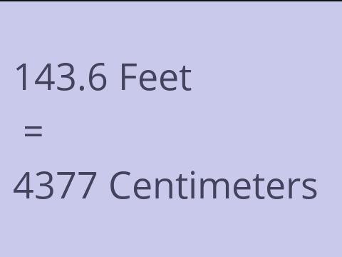 143.6 FEET TO CM