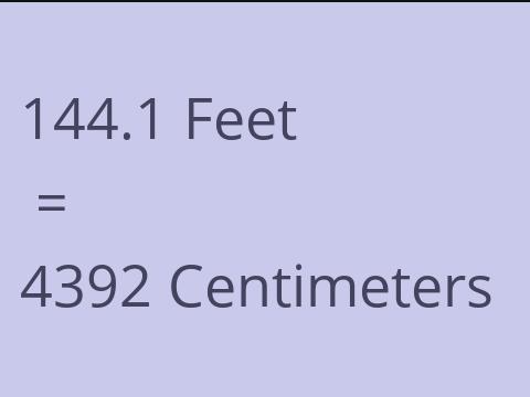 144.1 FEET TO CM