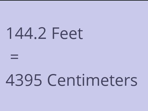 144.2 FEET TO CM