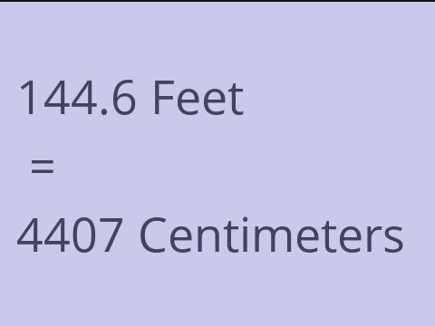 144.6 FEET TO CM