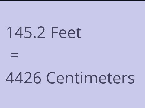 145.2 FEET TO CM