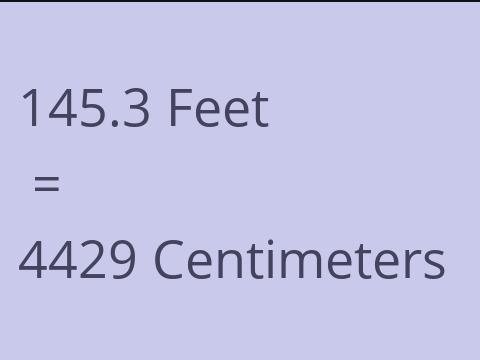 145.3 FEET TO CM