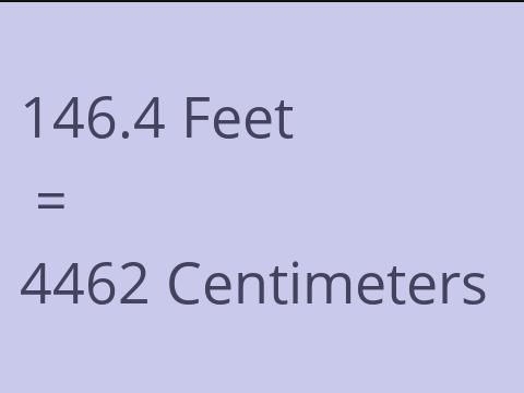 146.4 FEET TO CM