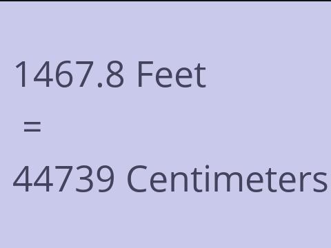 1467.8 FEET TO CM