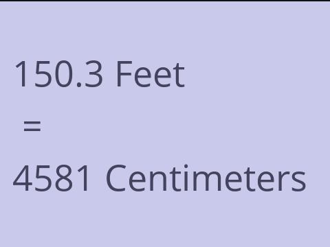 150.3 FEET TO CM