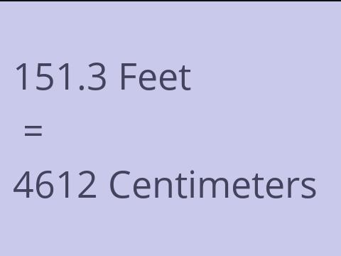 151.3 FEET TO CM