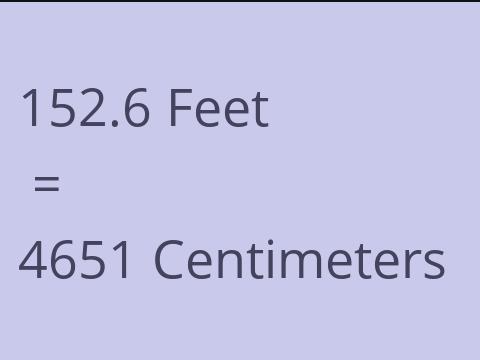 152.6 FEET TO CM