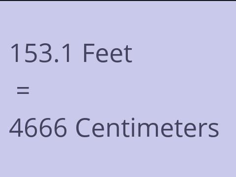 153.1 FEET TO CM