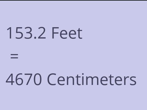 153.2 FEET TO CM