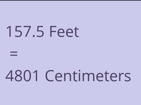 157.5 FEET TO CM