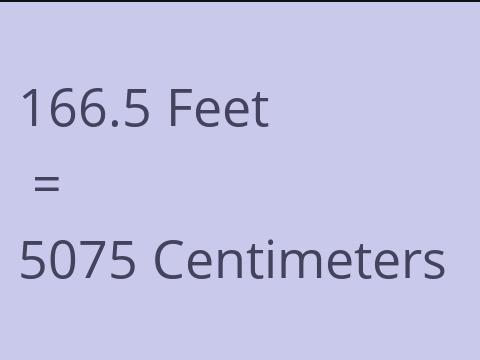 166.5 FEET TO CM