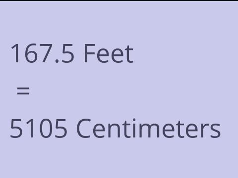 167.5 FEET TO CM