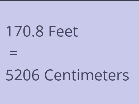 170.8 FEET TO CM