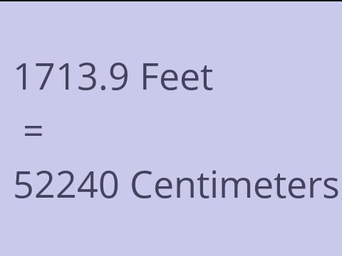 1713.9 FEET TO CM