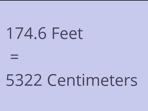 174.6 FEET TO CM