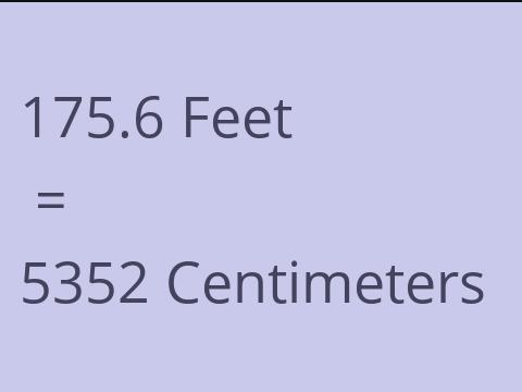 175.6 FEET TO CM