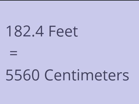 182.4 FEET TO CM