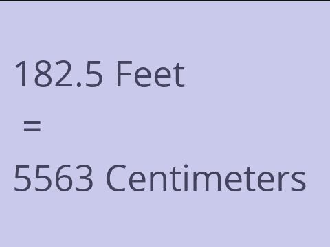 182.5 FEET TO CM