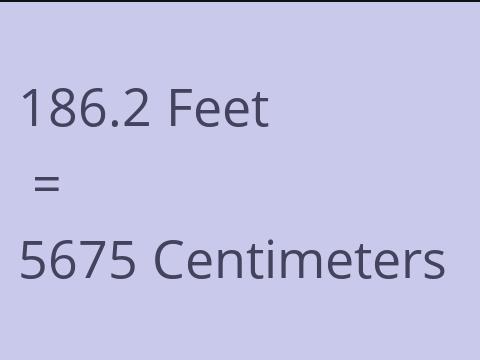 186.2 FEET TO CM