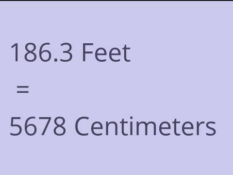 186.3 FEET TO CM