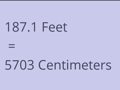 187.1 FEET TO CM