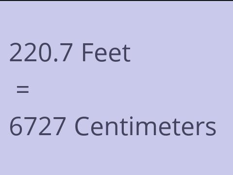 220.7 FEET TO CM