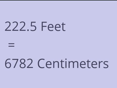 222.5 FEET TO CM