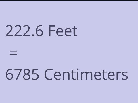 222.6 FEET TO CM