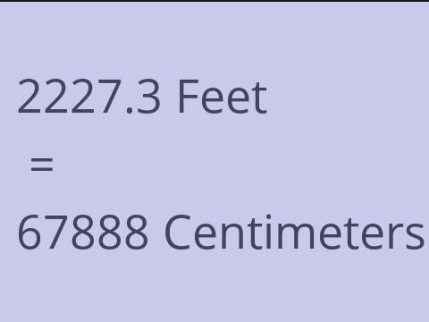 2227.3 FEET TO CM