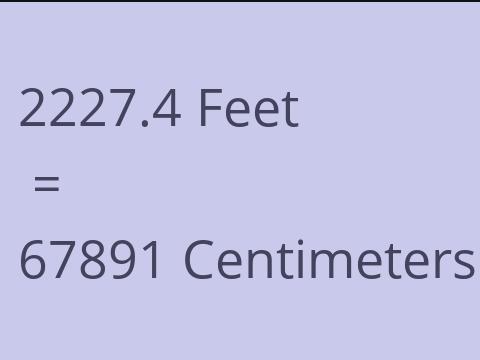 2227.4 FEET TO CM