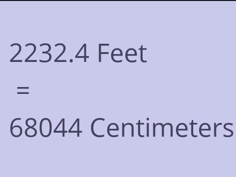 2232.4 FEET TO CM