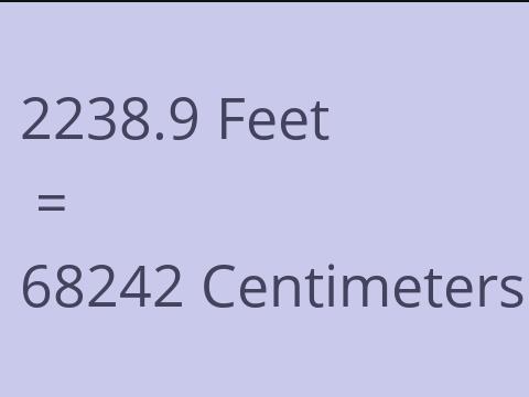 2238.9 FEET TO CM