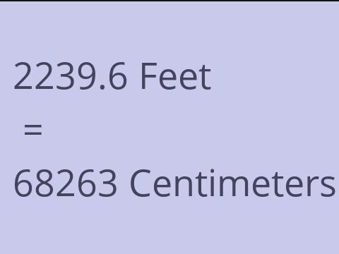 2239.6 FEET TO CM