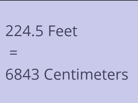 224.5 FEET TO CM