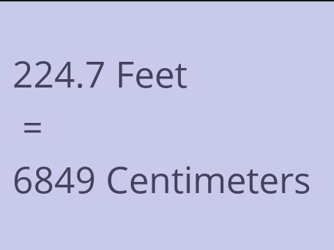 224.7 FEET TO CM