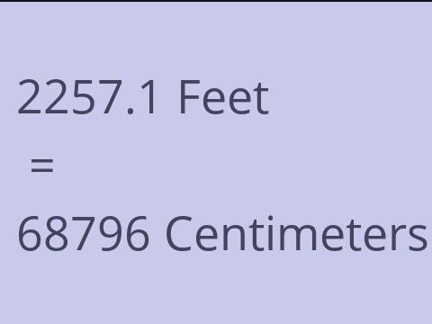 2257.1 FEET TO CM