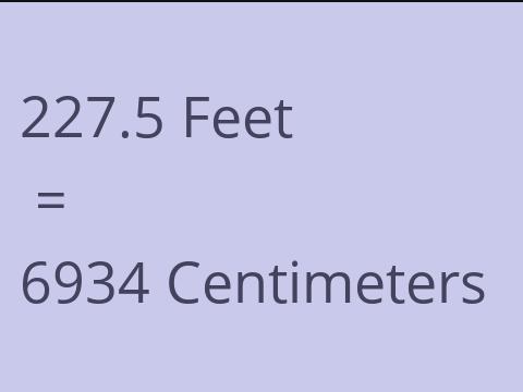 227.5 FEET TO CM