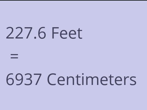 227.6 FEET TO CM