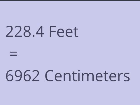 228.4 FEET TO CM