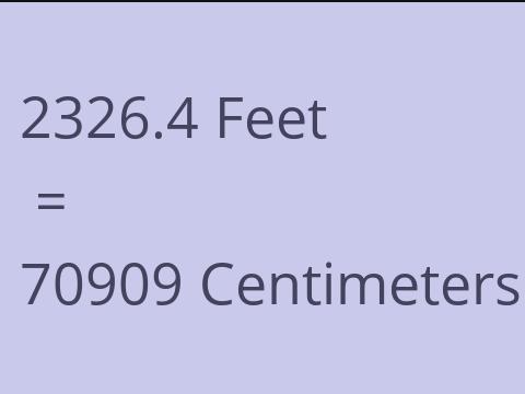 2326.4 FEET TO CM