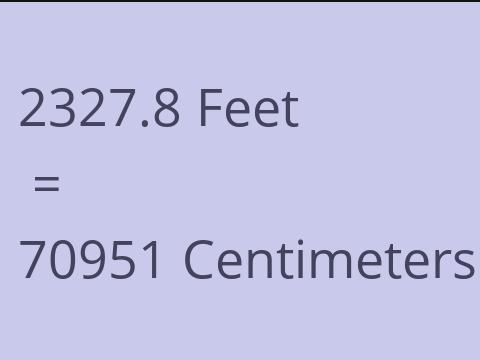 2327.8 FEET TO CM