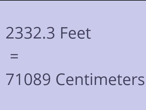 2332.3 FEET TO CM