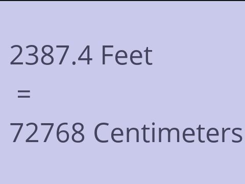 2387.4 FEET TO CM