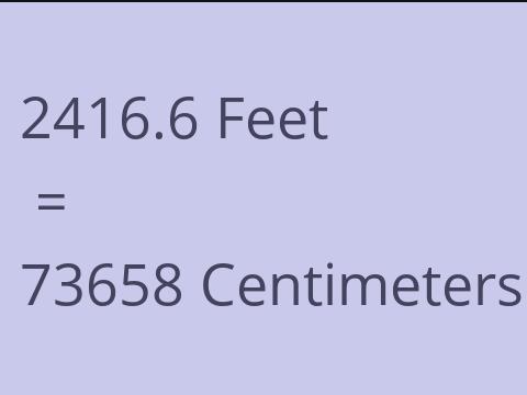 2416.6 FEET TO CM