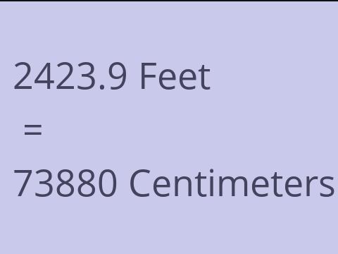 2423.9 FEET TO CM