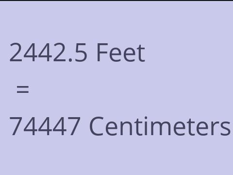 2442.5 FEET TO CM