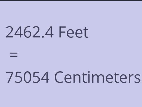 2462.4 FEET TO CM